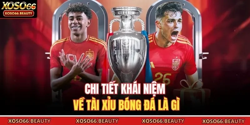 Chi tiết khái niệm về tài xỉu bóng đá là gì 