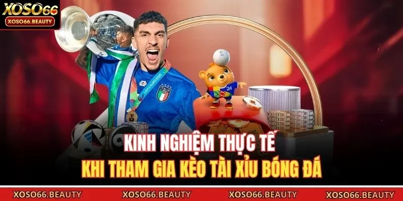 Kinh nghiệm thực tế khi tham gia kèo tài xỉu bóng đá