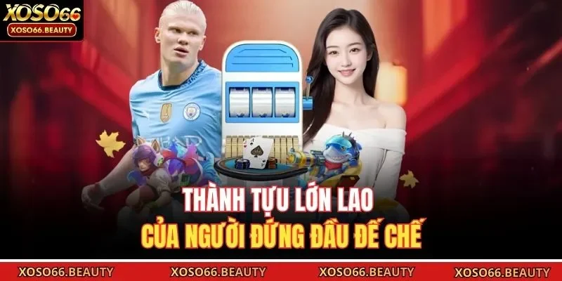 Thành tựu lớn lao của người đứng đầu đế chế