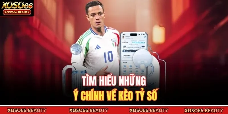 Tìm hiểu những ý chính về kèo tỷ số