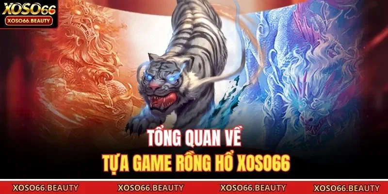 Tổng quan về tựa game Rồng Hổ Xoso66