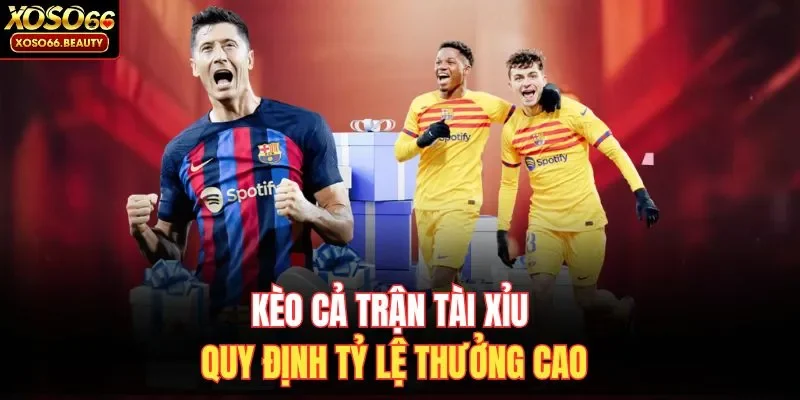 Kèo cả trận Tài Xỉu quy định tỷ lệ thưởng cao 