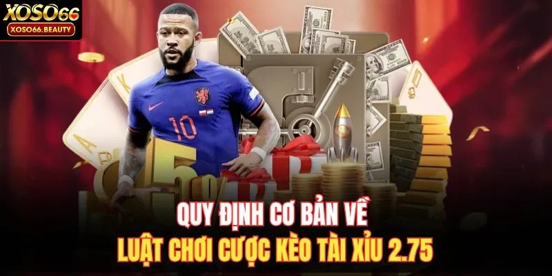 Quy định cơ bản về luật chơi cược kèo Tài Xỉu 2.75